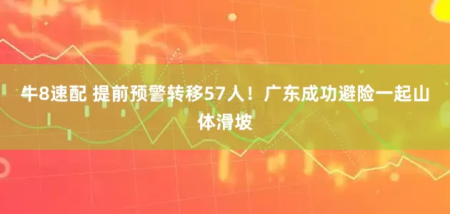 牛8速配 提前预警转移57人！广东成功避险一起山体滑坡