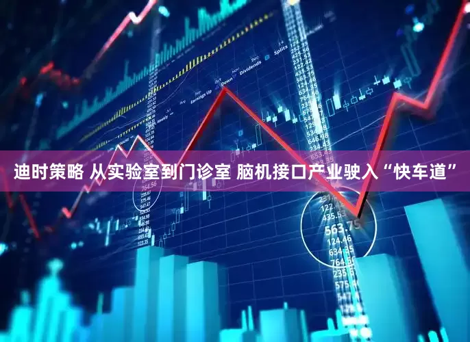 迪时策略 从实验室到门诊室 脑机接口产业驶入“快车道”