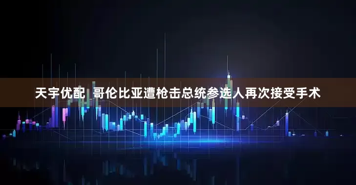 天宇优配  哥伦比亚遭枪击总统参选人再次接受手术