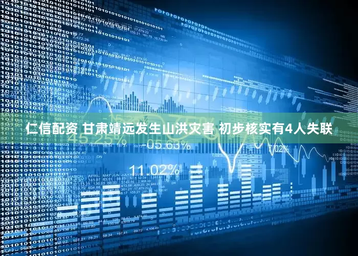 仁信配资 甘肃靖远发生山洪灾害 初步核实有4人失联