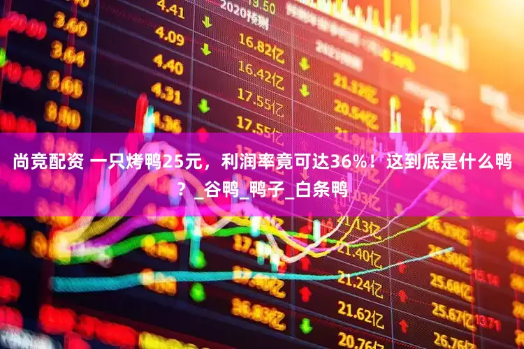 尚竞配资 一只烤鸭25元，利润率竟可达36%！这到底是什么鸭？_谷鸭_鸭子_白条鸭