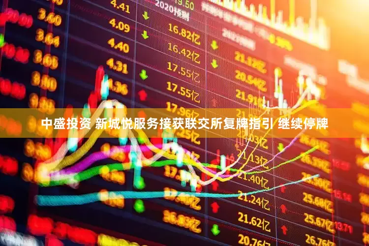 中盛投资 新城悦服务接获联交所复牌指引 继续停牌