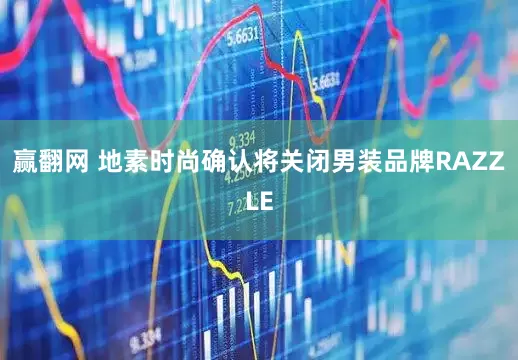 赢翻网 地素时尚确认将关闭男装品牌RAZZLE