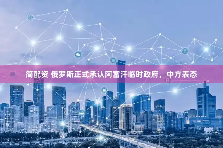 简配资 俄罗斯正式承认阿富汗临时政府，中方表态