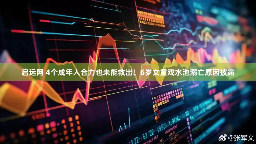 启远网 4个成年人合力也未能救出！6岁女童戏水池溺亡原因披露