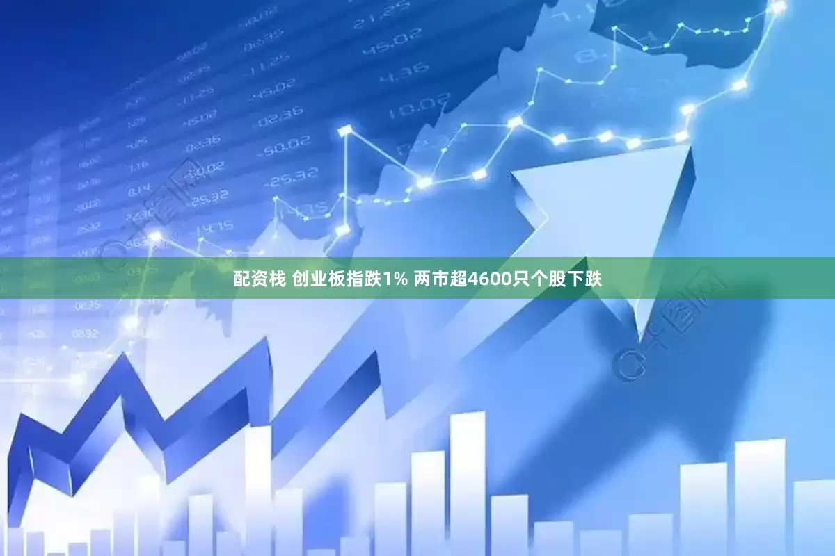 配资栈 创业板指跌1% 两市超4600只个股下跌