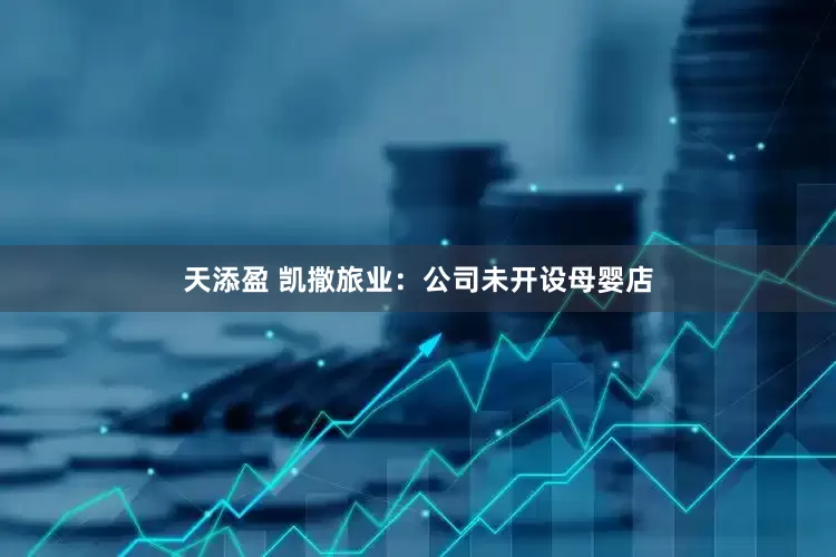 天添盈 凯撒旅业：公司未开设母婴店