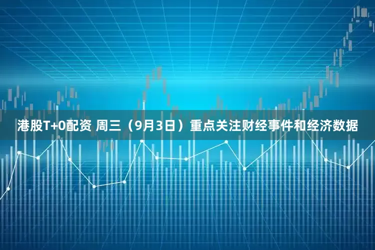 港股T+0配资 周三（9月3日）重点关注财经事件和经济数据