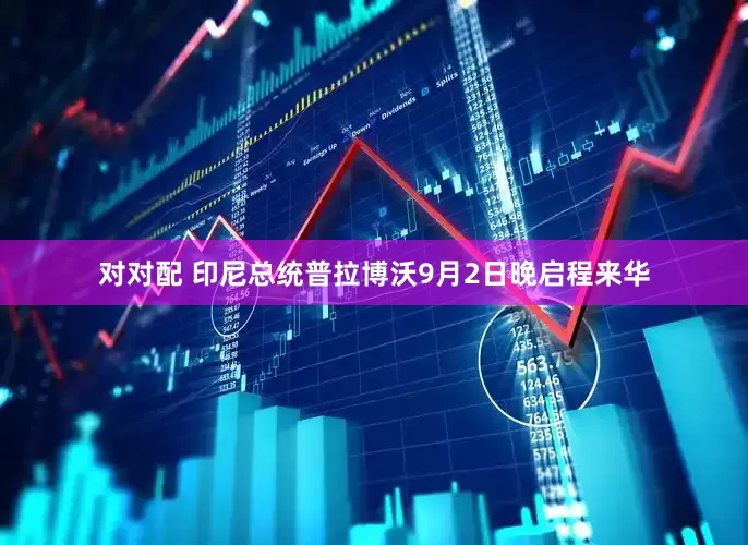 对对配 印尼总统普拉博沃9月2日晚启程来华