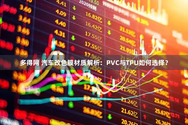 多得网 汽车改色膜材质解析：PVC与TPU如何选择？