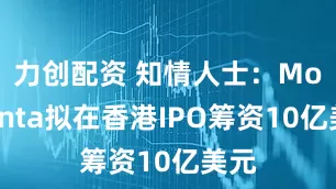 力创配资 知情人士：Momenta拟在香港IPO筹资10亿美元